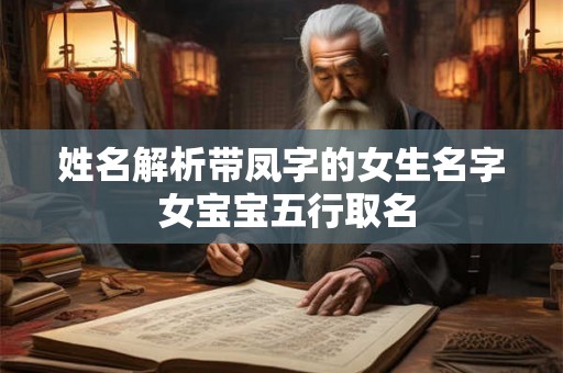 姓名解析带凤字的女生名字 女宝宝五行取名 姓名解析带凤字的女生名字 女宝宝五行取名
