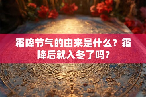 霜降节气的由来是什么?霜降后就入冬了吗? 霜降节气的由来是什么?霜降后就入冬了吗?