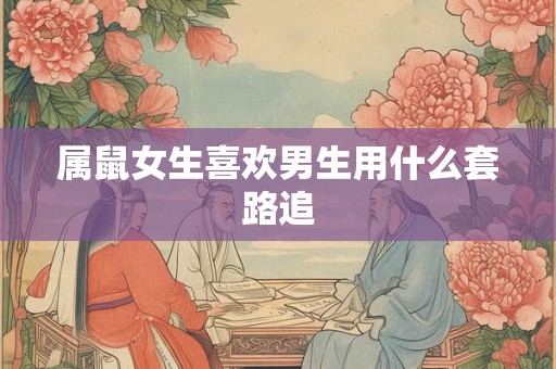 属鼠女生喜欢男生用什么套路追