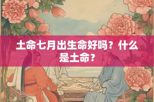 土命七月出生命好吗？什么是土命？