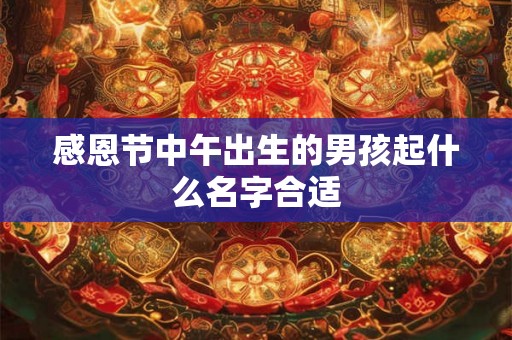 感恩节中午出生的男孩起什么名字合适 感恩节中午出生的男孩起什么名字合适
