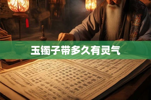 玉镯子带多久有灵气