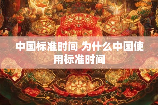 中国标准时间 为什么中国使用标准时间