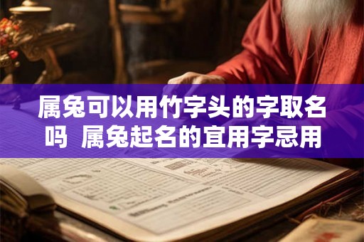 属兔可以用竹字头的字取名吗  属兔起名的宜用字忌用字