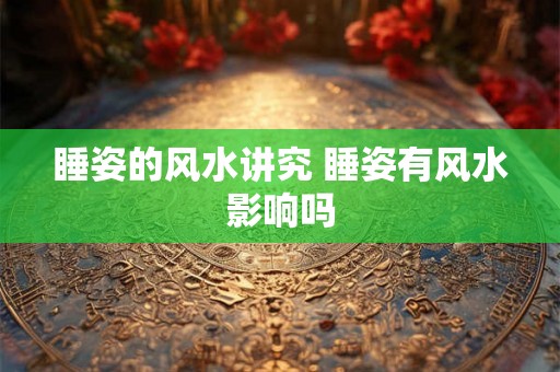 睡姿的风水讲究 睡姿有风水影响吗