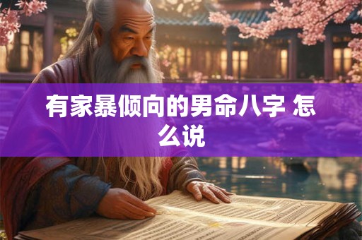 有家暴倾向的男命八字 怎么说 有家暴倾向的男命八字 怎么说