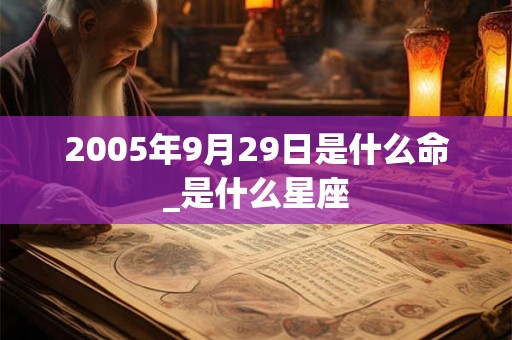 2005年9月29日是什么命_是什么星座