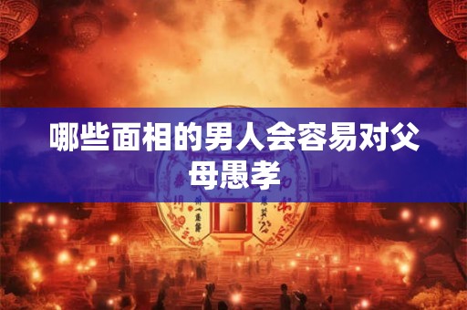 哪些面相的男人会容易对父母愚孝