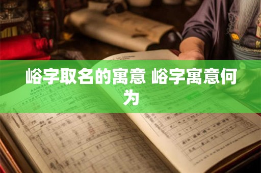 峪字取名的寓意 峪字寓意何为