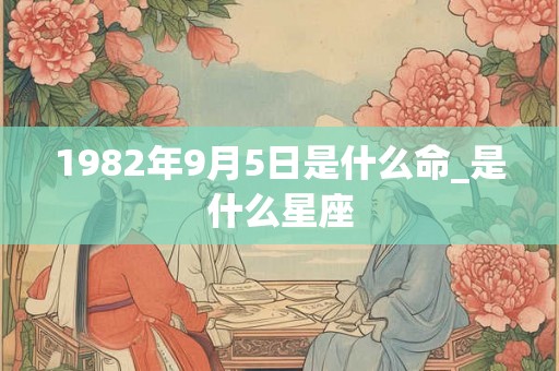 1982年9月5日是什么命_是什么星座