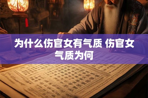 为什么伤官女有气质 伤官女气质为何 为什么伤官女有气质 伤官女气质为何