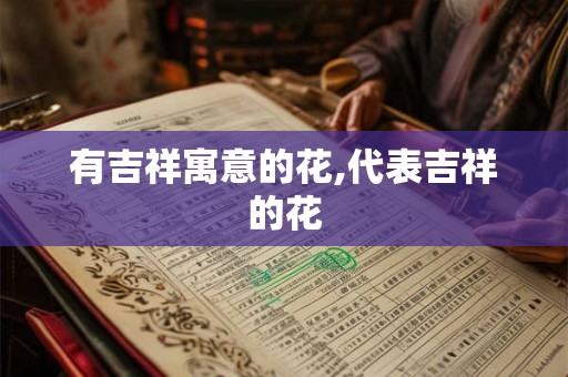 有吉祥寓意的花,代表吉祥的花 有吉祥寓意的花,代表吉祥的花