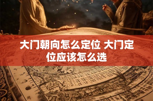 大门朝向怎么定位 大门定位应该怎么选