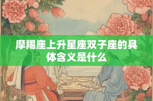 摩羯座上升星座双子座的具体含义是什么