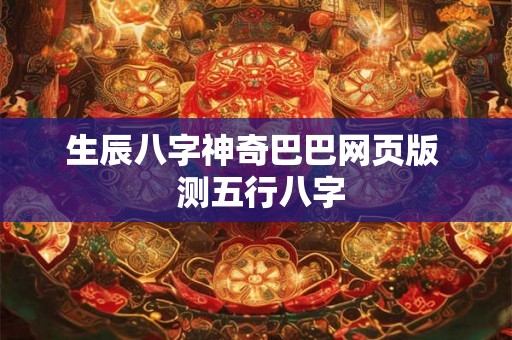 生辰八字神奇巴巴网页版  测五行八字