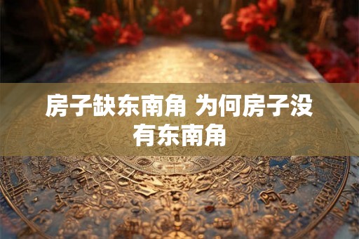 房子缺东南角 为何房子没有东南角