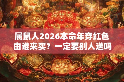 属鼠人2026本命年穿红色由谁来买？一定要别人送吗？