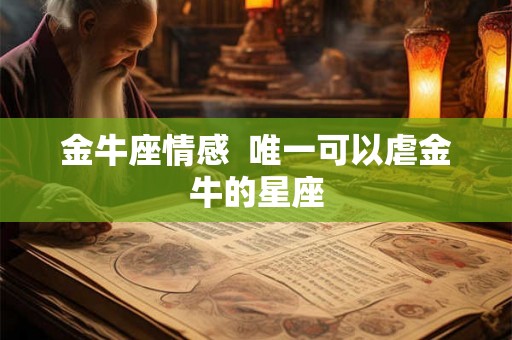 金牛座情感  唯一可以虐金牛的星座