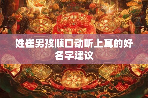姓崔男孩顺口动听上耳的好名字建议