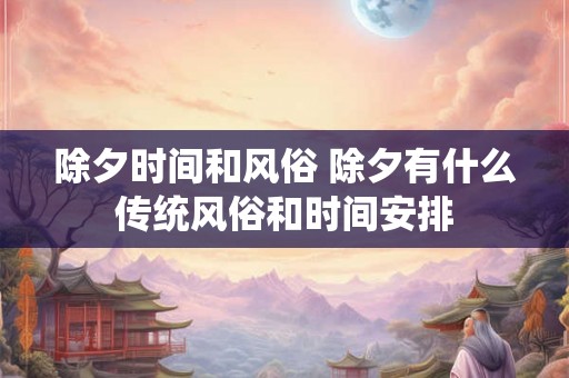 除夕时间和风俗 除夕有什么传统风俗和时间安排