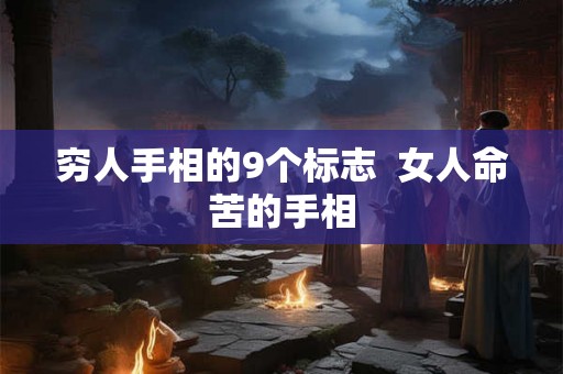 穷人手相的9个标志  女人命苦的手相