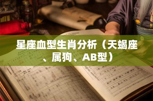 星座血型生肖分析（天蝎座、属狗、AB型）