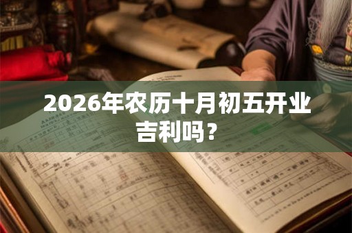 2026年农历十月初五开业吉利吗？