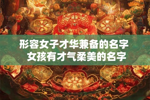 形容女子才华兼备的名字  女孩有才气柔美的名字