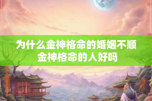 为什么金神格命的婚姻不顺 金神格命的人好吗