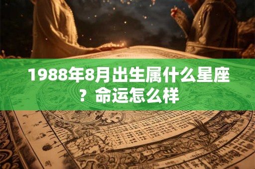 1988年8月出生属什么星座？命运怎么样