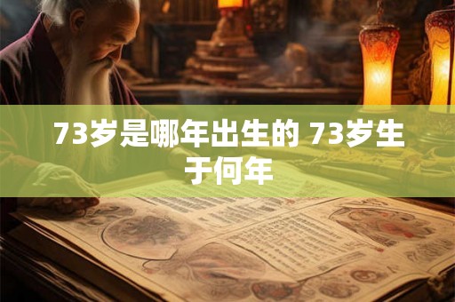 73岁是哪年出生的 73岁生于何年