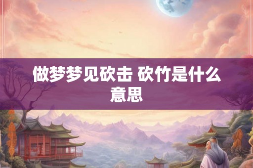 做梦梦见砍击 砍竹是什么意思