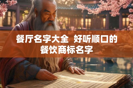 餐厅名字大全 好听顺口的餐饮商标名字 餐厅名字大全 好听顺口的餐饮商标名字