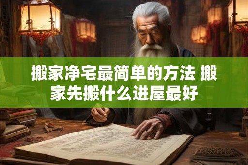 搬家净宅最简单的方法 搬家先搬什么进屋最好