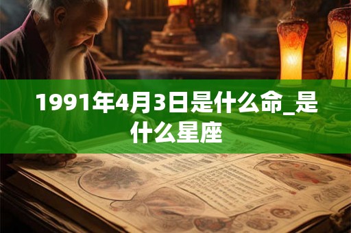 1991年4月3日是什么命_是什么星座