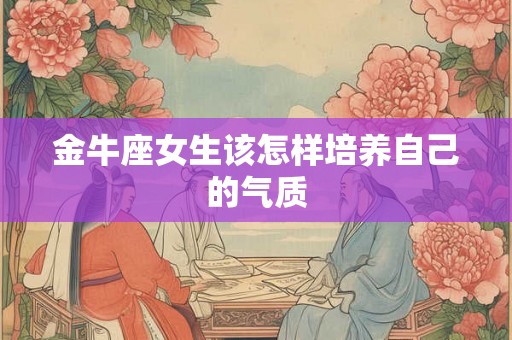 金牛座女生该怎样培养自己的气质