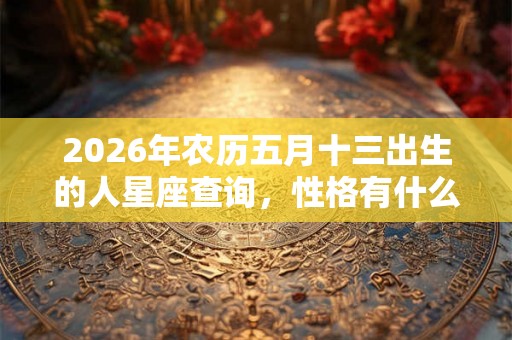 2026年农历五月十三出生的人星座查询，性格有什么特征？
