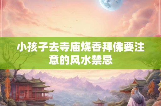 小孩子去寺庙烧香拜佛要注意的风水禁忌