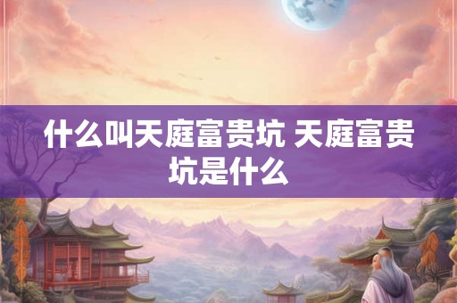 什么叫天庭富贵坑 天庭富贵坑是什么