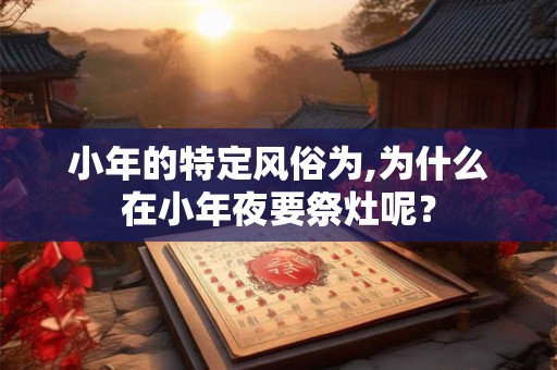 小年的特定风俗为,为什么在小年夜要祭灶呢？