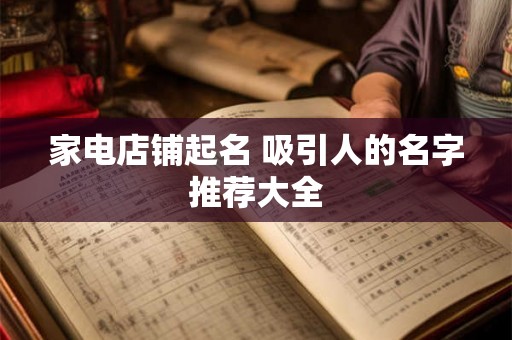家电店铺起名 吸引人的名字推荐大全