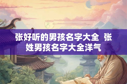张好听的男孩名字大全  张姓男孩名字大全洋气