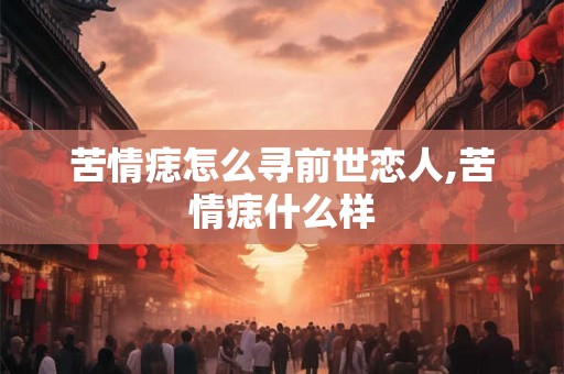 苦情痣怎么寻前世恋人,苦情痣什么样 苦情痣怎么寻前世恋人,苦情痣什么样