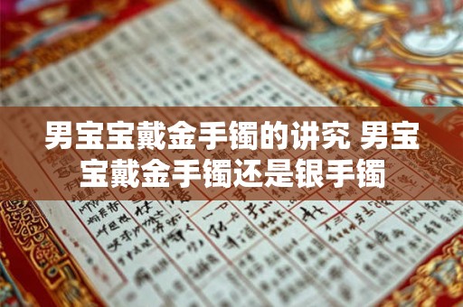 男宝宝戴金手镯的讲究 男宝宝戴金手镯还是银手镯