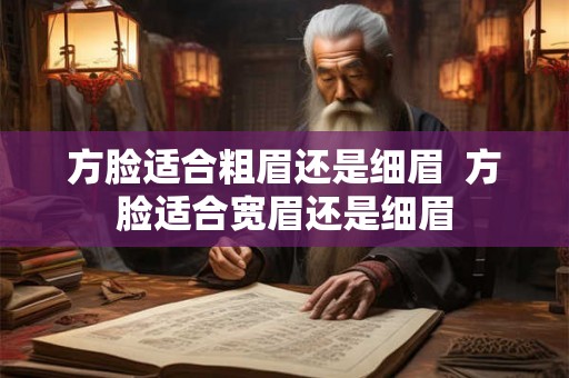 方脸适合粗眉还是细眉 方脸适合宽眉还是细眉 方脸适合粗眉还是细眉 方脸适合宽眉还是细眉