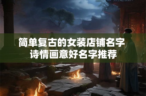 简单复古的女装店铺名字 诗情画意好名字推荐