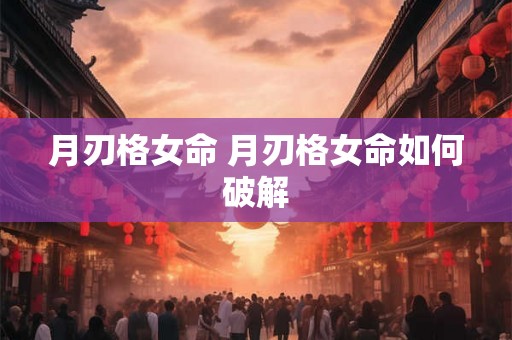 月刃格女命 月刃格女命如何破解