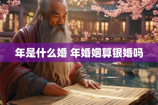 年是什么婚 年婚姻算银婚吗