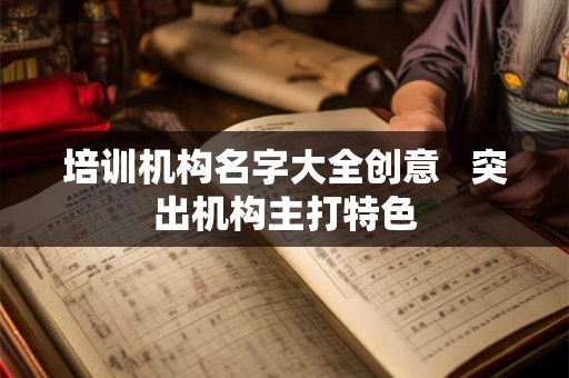 培训机构名字大全创意   突出机构主打特色