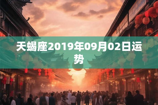 天蝎座2019年09月02日运势
